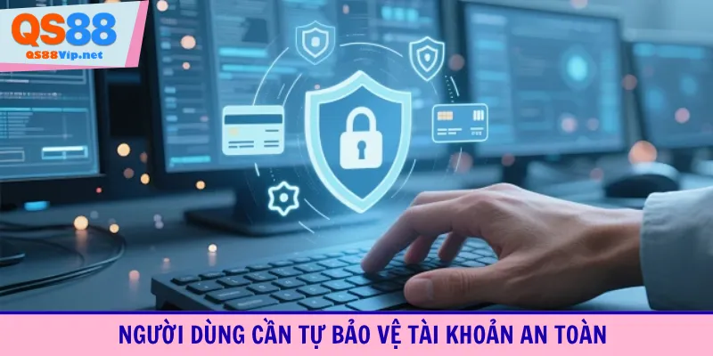 Người dùng cần tự bảo vệ tài khoản an toàn