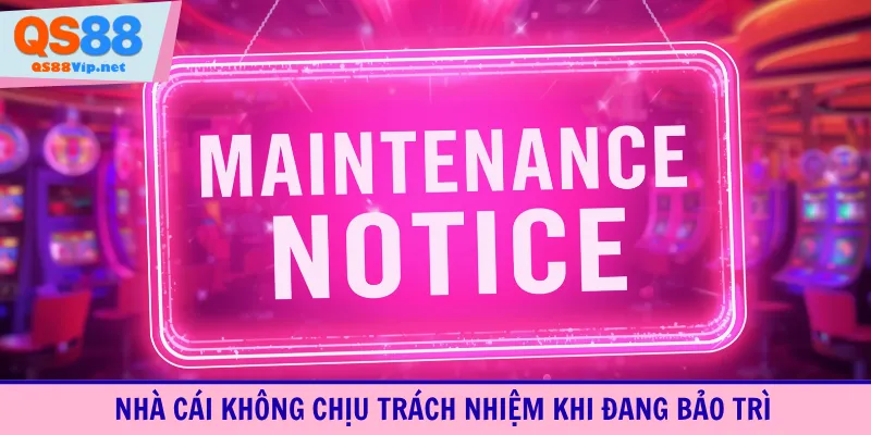 Nhà cái không chịu trách nhiệm khi đang bảo trì
